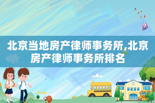 北京當(dāng)?shù)胤慨a(chǎn)律師事務(wù)所,北京房產(chǎn)律師事務(wù)所排名