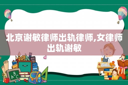北京謝敏律師出軌律師,女律師出軌謝敏