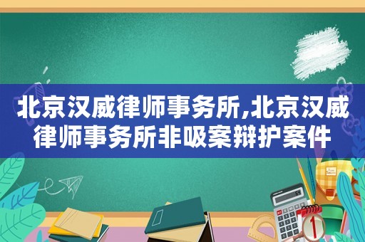 北京漢威律師事務所,北京漢威律師事務所非吸案辯護案件