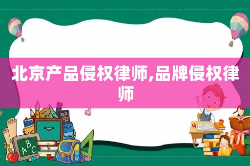 北京產品侵權律師,品牌侵權律師