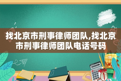 找北京市刑事律師團(tuán)隊,找北京市刑事律師團(tuán)隊電話號碼