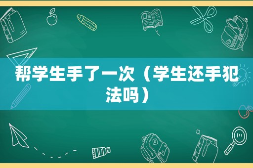 幫學生手了一次（學生還手犯法嗎）