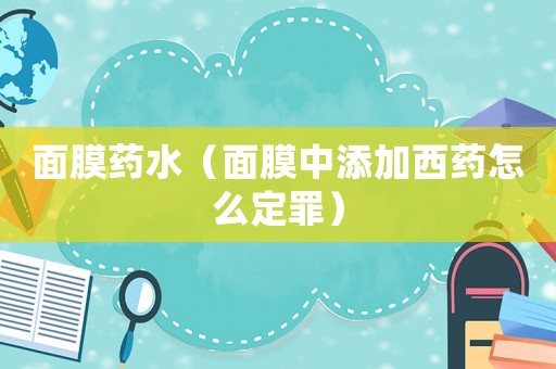 面膜藥水（面膜中添加西藥怎么定罪）