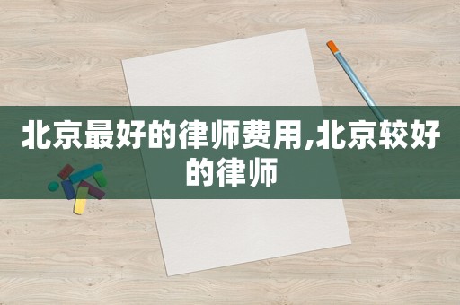 北京最好的律師費(fèi)用,北京較好的律師