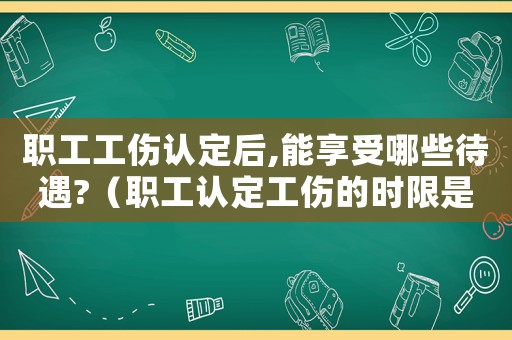 職工工傷認定后,能享受哪些待遇?（職工認定工傷的時限是多少日）