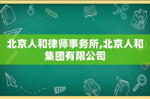 北京人和律師事務所,北京人和集團有限公司