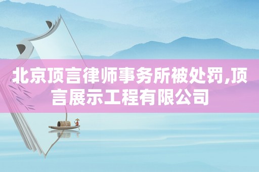 北京頂言律師事務所被處罰,頂言展示工程有限公司