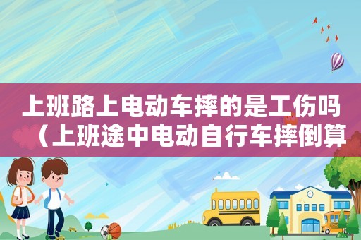上班路上電動車摔的是工傷嗎（上班途中電動自行車摔倒算工傷）
