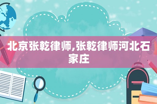 北京張乾律師,張乾律師河北石家莊