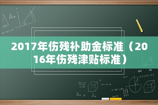 2017年傷殘補助金標準（2016年傷殘津貼標準）