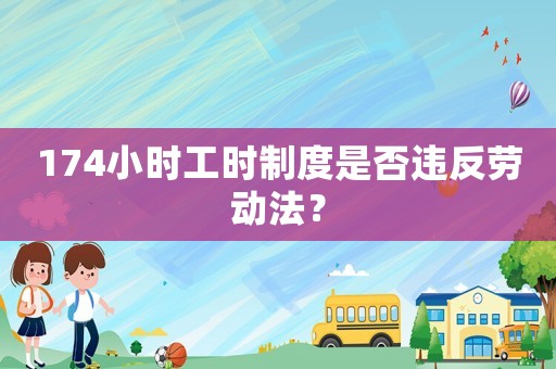174小時(shí)工時(shí)制度是否違反勞動(dòng)法？