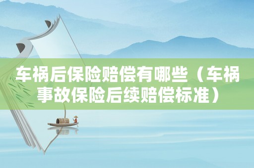 車禍后保險賠償有哪些（車禍事故保險后續(xù)賠償標準）