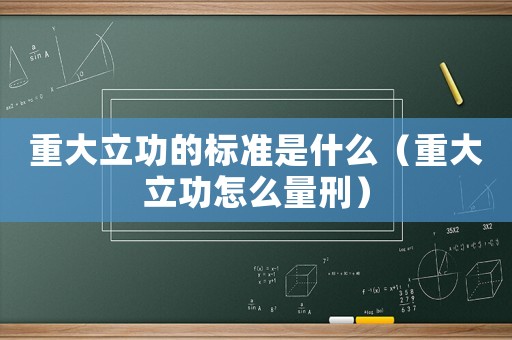 重大立功的標準是什么（重大立功怎么量刑）