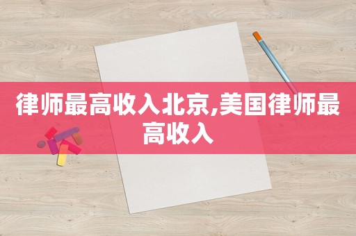 律師最高收入北京,美國(guó)律師最高收入