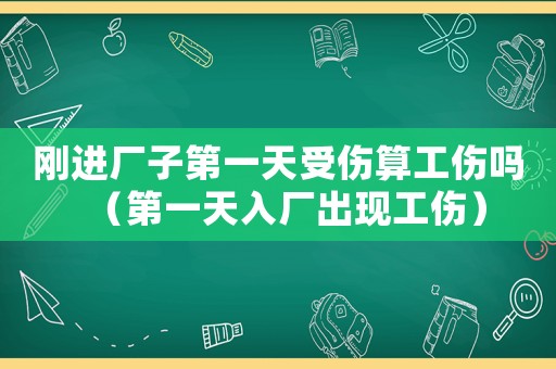 剛進廠子第一天受傷算工傷嗎（第一天入廠出現工傷）