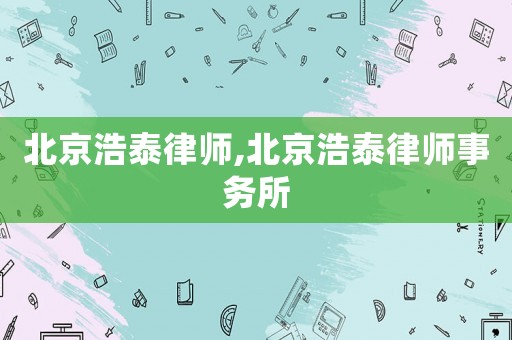 北京浩泰律師,北京浩泰律師事務(wù)所