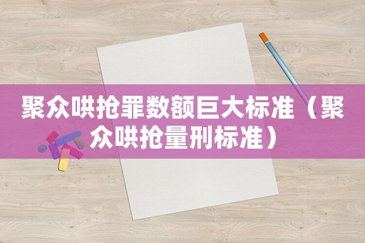 聚眾哄搶罪數額巨大標準（聚眾哄搶量刑標準）