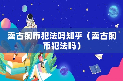 賣古銅幣犯法嗎知乎（賣古銅幣犯法嗎）
