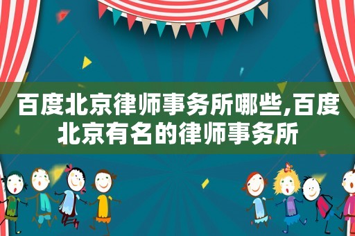 百度北京律師事務所哪些,百度北京有名的律師事務所