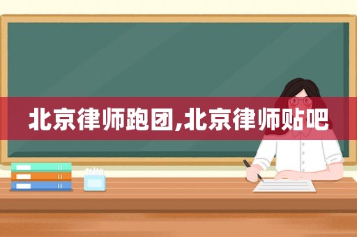 北京律師跑團,北京律師貼吧