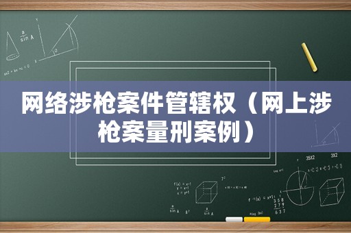 網絡涉槍案件管轄權（網上涉槍案量刑案例）