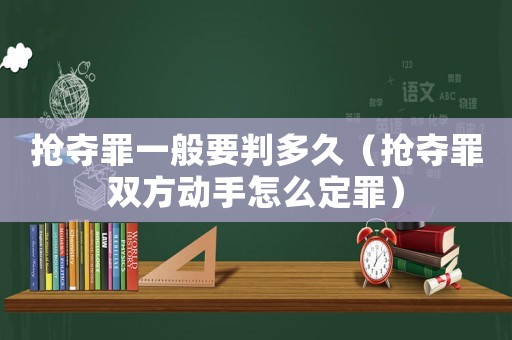 搶奪罪一般要判多久（搶奪罪雙方動手怎么定罪）