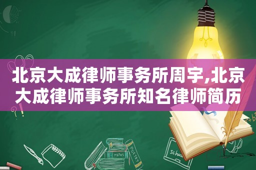 北京大成律師事務(wù)所周宇,北京大成律師事務(wù)所知名律師簡(jiǎn)歷