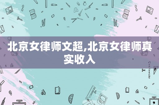 北京女律師文超,北京女律師真實收入