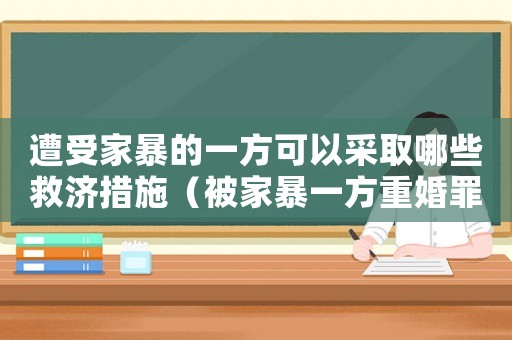 遭受家暴的一方可以采取哪些救濟(jì)措施（被家暴一方重婚罪怎么定罪）