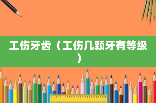 工傷牙齒（工傷幾顆牙有等級）