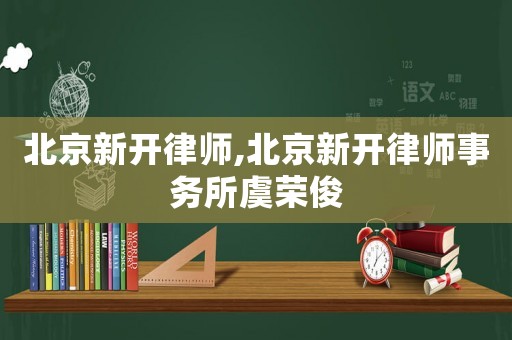 北京新開律師,北京新開律師事務所虞榮俊