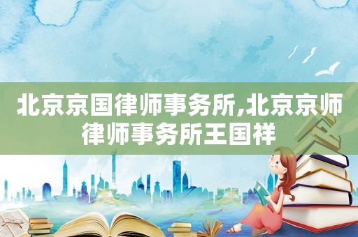 北京京國律師事務(wù)所,北京京師律師事務(wù)所王國祥