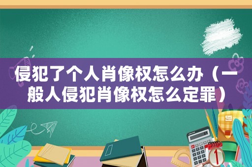 侵犯了個人肖像權(quán)怎么辦（一般人侵犯肖像權(quán)怎么定罪）