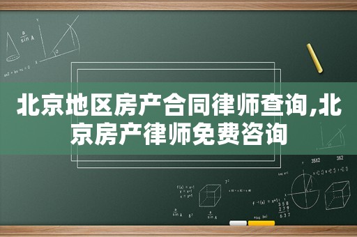 北京地區(qū)房產(chǎn)合同律師查詢,北京房產(chǎn)律師免費(fèi)咨詢
