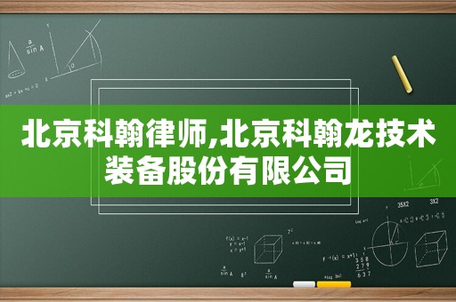 北京科翰律師,北京科翰龍技術(shù)裝備股份有限公司