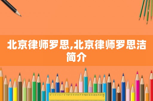 北京律師羅思,北京律師羅思潔簡介