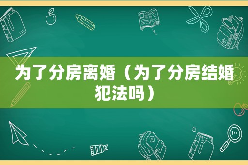 為了分房離婚（為了分房結(jié)婚犯法嗎）