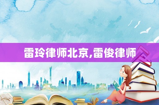 雷玲律師北京,雷俊律師