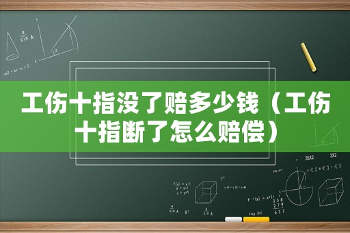 工傷十指沒了賠多少錢（工傷十指斷了怎么賠償）