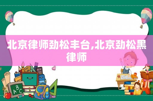 北京律師勁松豐臺,北京勁松黑律師