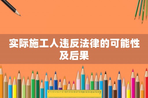 實際施工人違反法律的可能性及后果