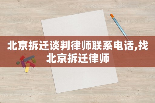北京拆遷談判律師聯系電話,找北京拆遷律師
