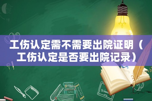 工傷認定需不需要出院證明（工傷認定是否要出院記錄）