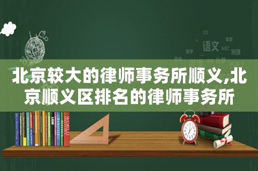 北京較大的律師事務所順義,北京順義區排名的律師事務所