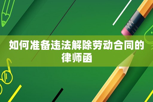 如何準備違法解除勞動合同的律師函