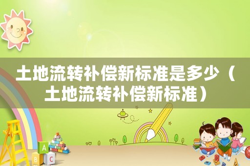 土地流轉補償新標準是多少（土地流轉補償新標準）