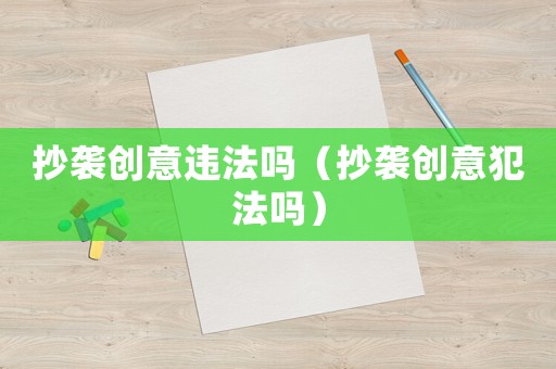 抄襲創(chuàng)意違法嗎（抄襲創(chuàng)意犯法嗎）