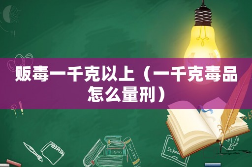 販毒一千克以上（一千克毒品怎么量刑）