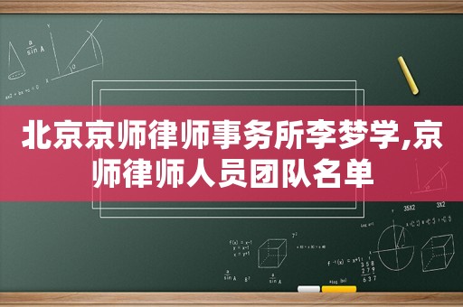 北京京師律師事務(wù)所李夢(mèng)學(xué),京師律師人員團(tuán)隊(duì)名單