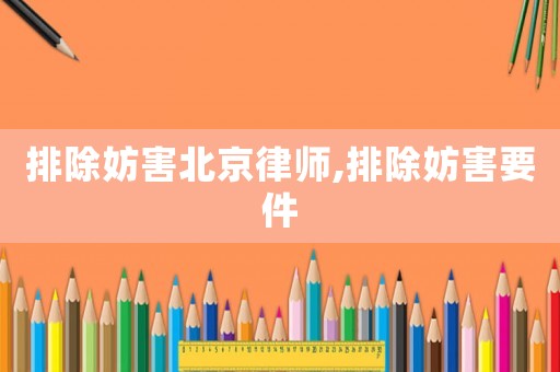排除妨害北京律師,排除妨害要件